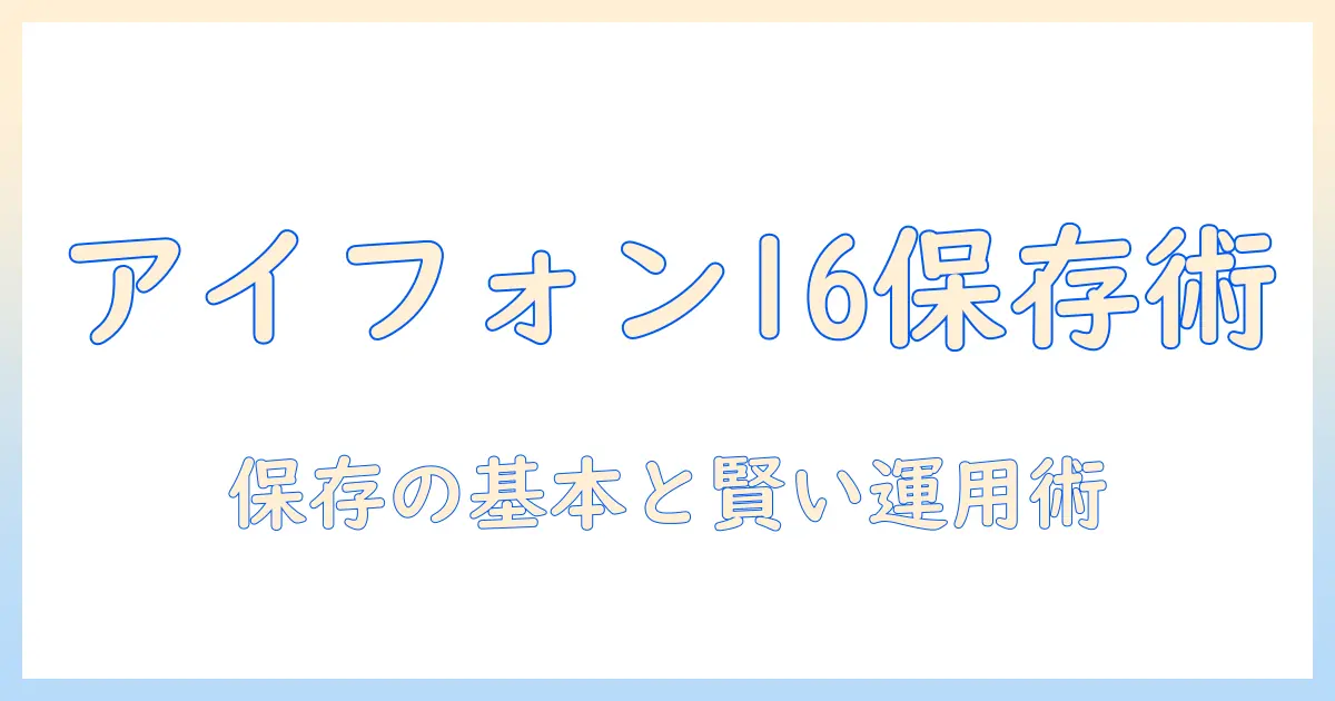アイフォン 16 写真 保存 方法を徹底解説：写真の保存・バックアップ・転送をスマートに行う方法