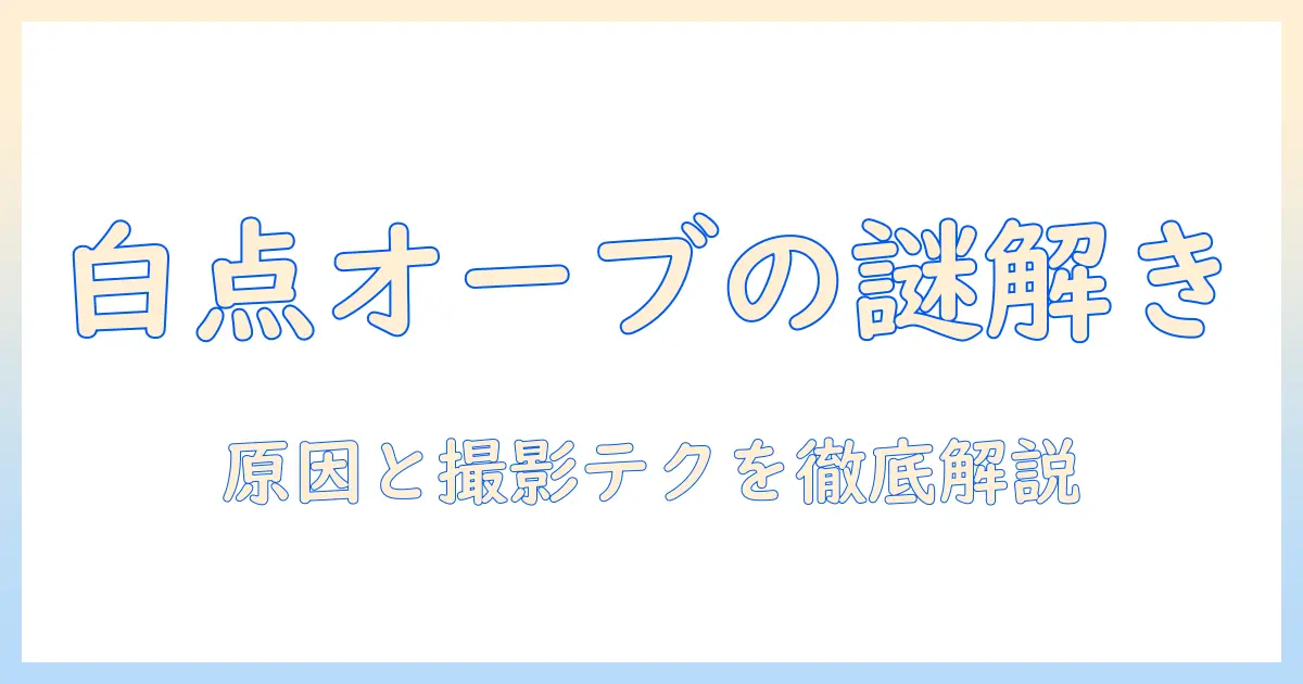 写真の白い点とオーブの正体を解く：原因と撮影テクニックを徹底解説