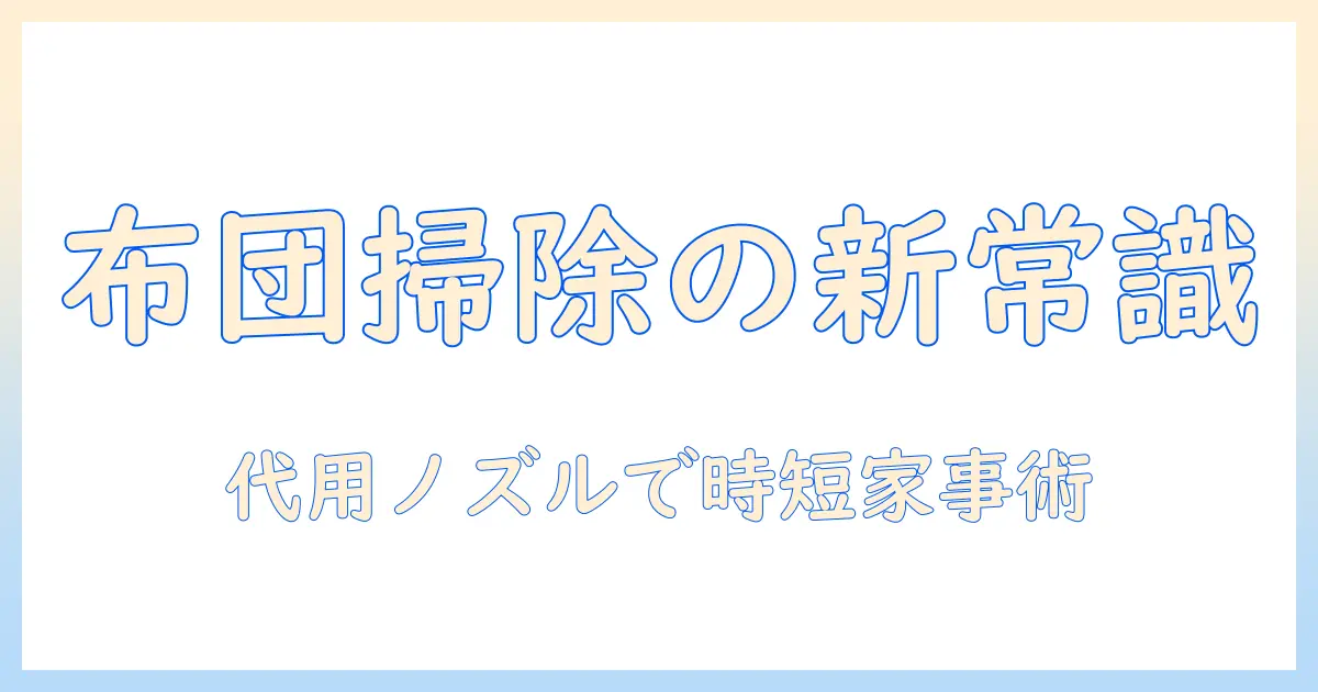 掃除機の布団用ノズルを代用する方法と代用アイデア:布団掃除を効率化するヒント