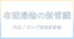 掃除機の布団用ノズルを代用する方法と代用アイデア:布団掃除を効率化するヒント