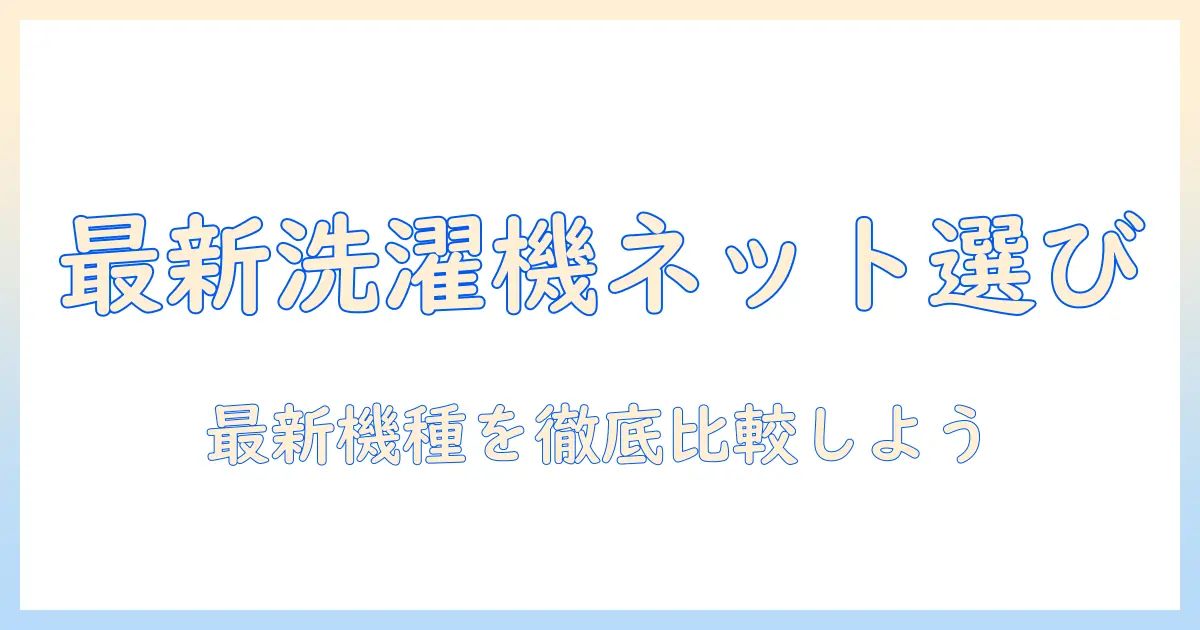 洗濯機をネット購入で選ぶときのおすすめポイントと最新モデル比較