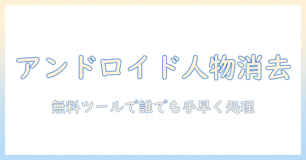 写真 人を消す android 無料: Androidで無料ツールを使い人物を消す方法とおすすめアプリ