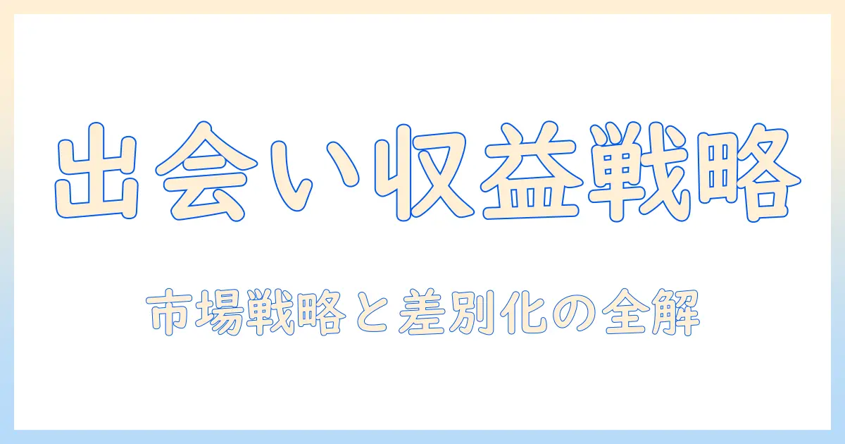 マッチングアプリ ビジネスモデルを解説:収益の源泉と市場戦略を徹底比較