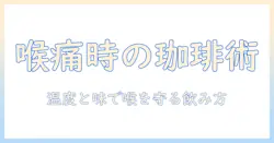 喉が痛い時に珈琲は飲んでも大丈夫？喉の痛みを和らげる珈琲の飲み方と注意点