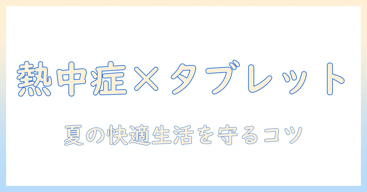 熱中症とタブレット使用時の食べ過ぎリスクを徹底解説｜夏の快適生活のための対策ガイド
