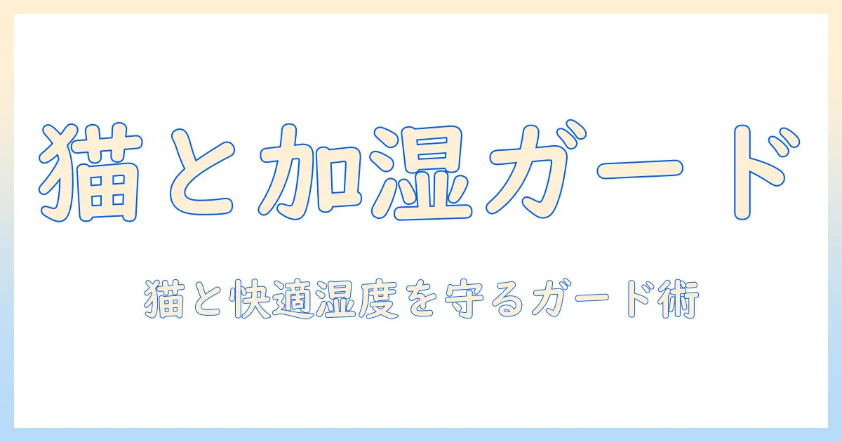 加湿器と猫の安全を守るガード選び: 快適な湿度とペットの健康を両立する方法