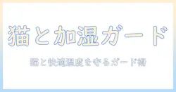 加湿器と猫の安全を守るガード選び: 快適な湿度とペットの健康を両立する方法