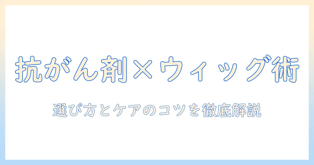 抗がん剤治療とウィッグのおすすめガイド：選び方とケアのポイント