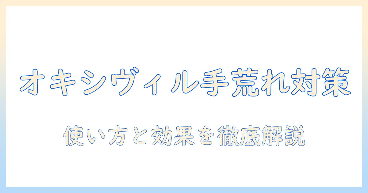 手荒れ対策にオキシとヴィルを使うべき理由と使い方｜効果を徹底解説