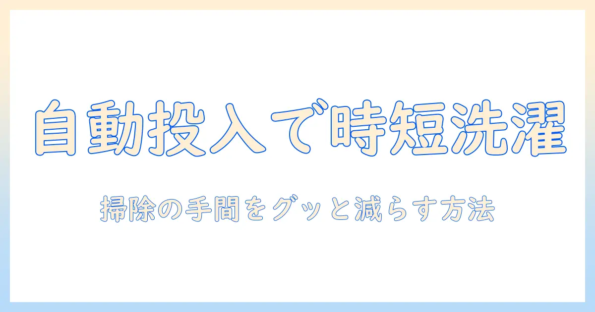 洗濯機の自動投入で掃除の手間を減らす方法｜めんどくさい家事を楽にする最新ガイド