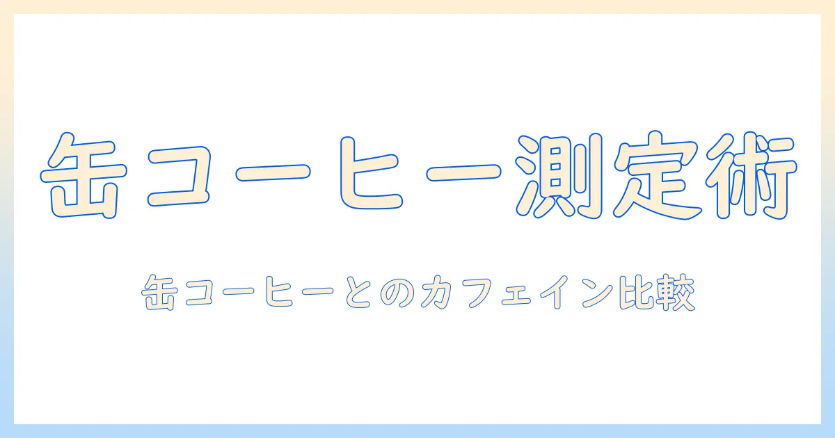 コーヒーのカフェイン量を把握する方法—缶コーヒーと他のコーヒーの比較ガイド