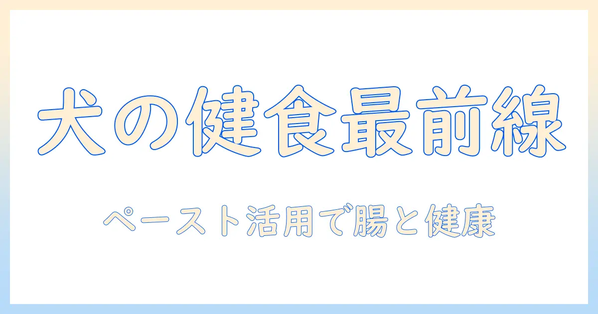 犬の健康を守るドッグフードとペースト活用術：選び方・与え方を徹底解説