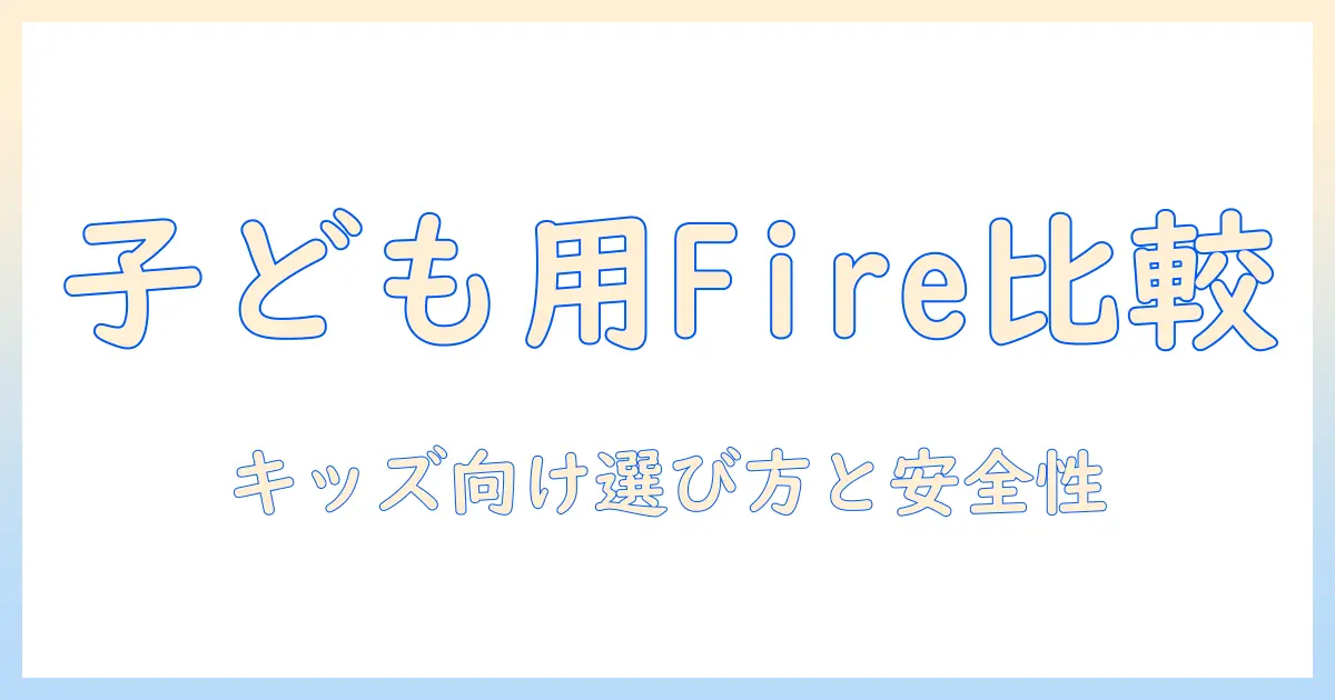 amazon fire タブレット キッズ 比較ガイド：子どもに最適なモデルと選び方