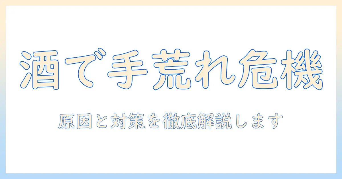 酒飲みがすぎると手荒れになる？原因と対策を徹底解説