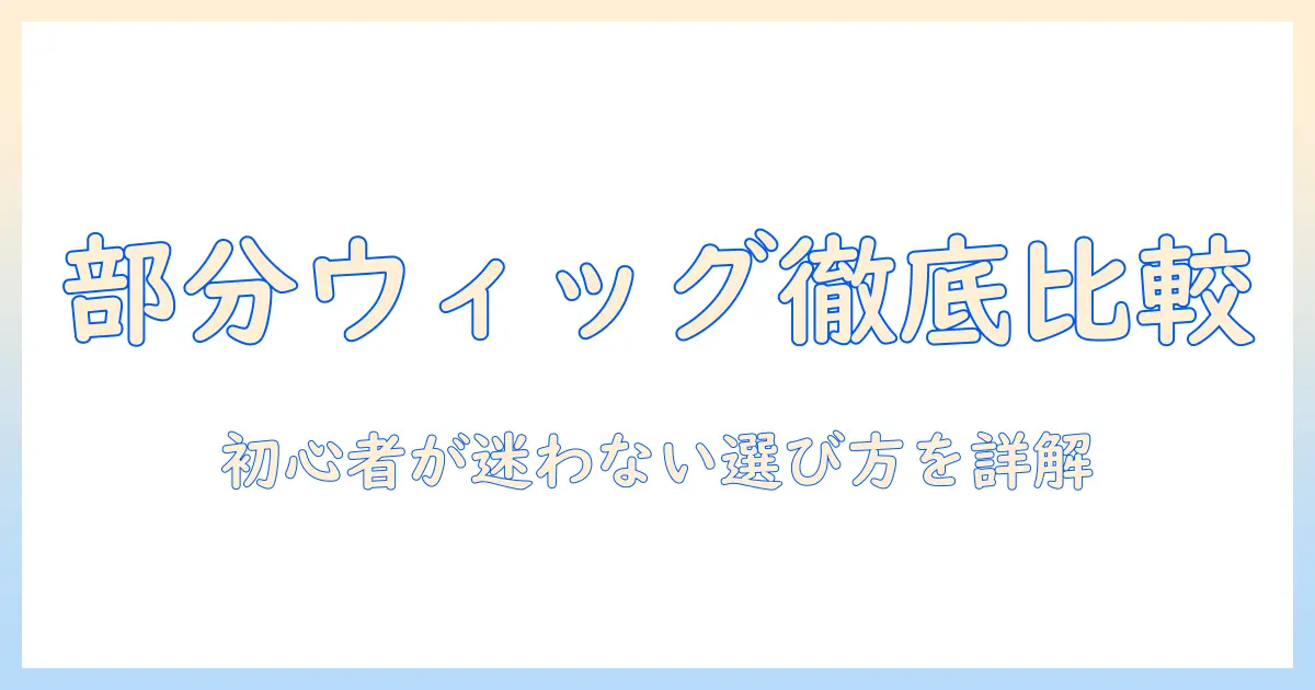 部分ウィッグおすすめメーカーを徹底比較｜初心者向け選び方と実際に使っている人の声