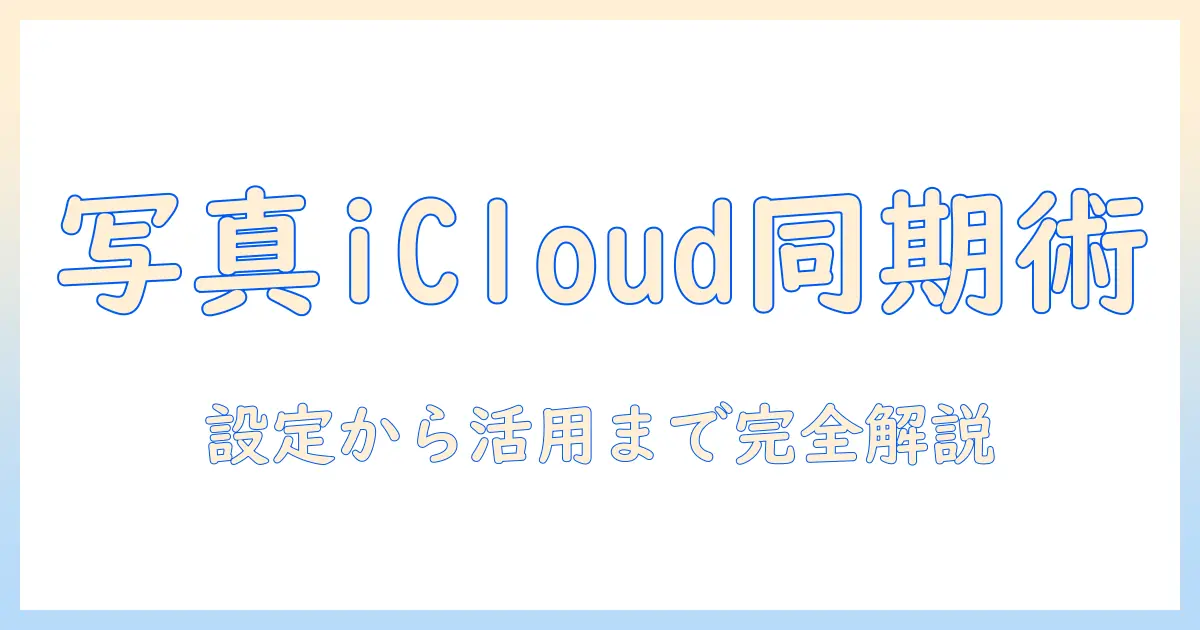 写真 アイクラウド 同期とは：写真の同期仕組みと設定ガイド