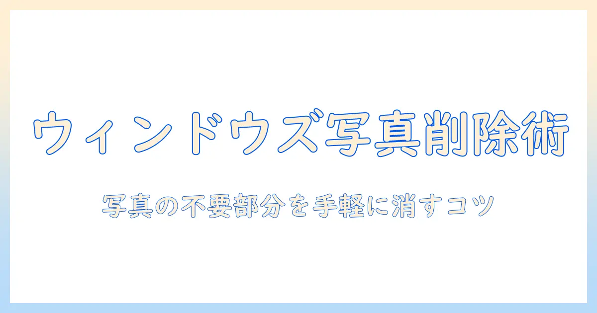windows 写真 編集 消す：初心者向けガイド| Windowsで写真の不要部分を消す方法と削除のコツ