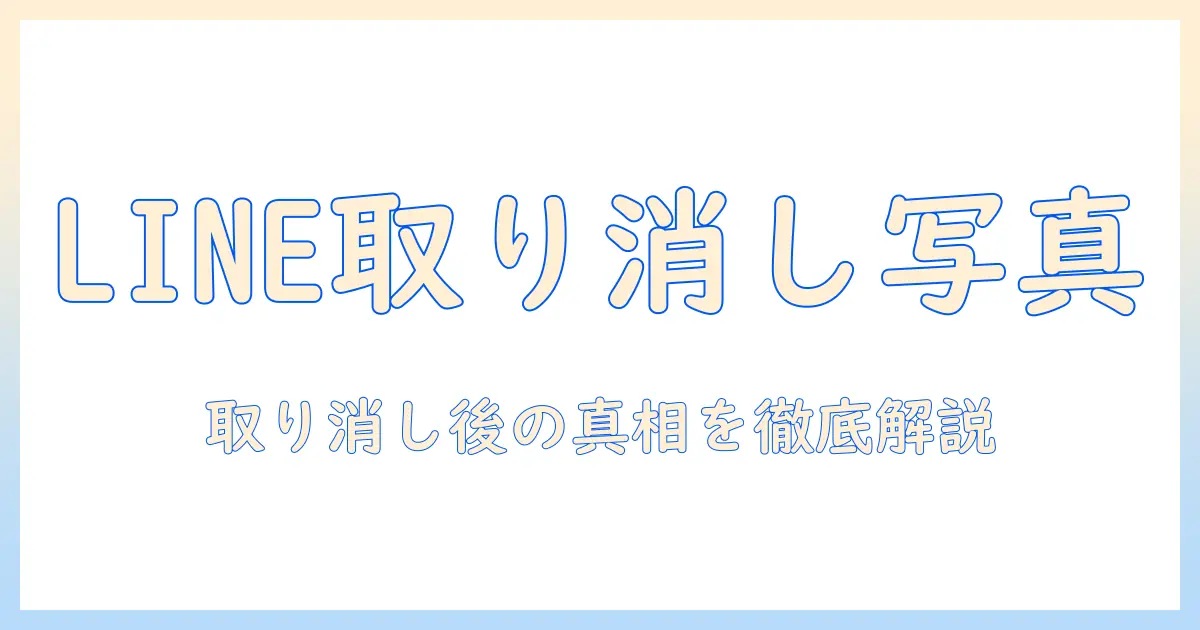 line 送信取り消し 写真 見る方法とは？LINEの取り消し後の写真を確認できるのか徹底解説