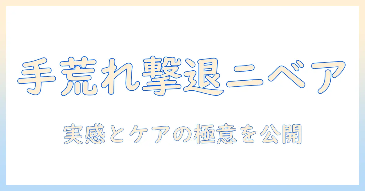 手荒れに効くニベアの効果を徹底検証—会社員の私が実感した使い方とケアのコツ