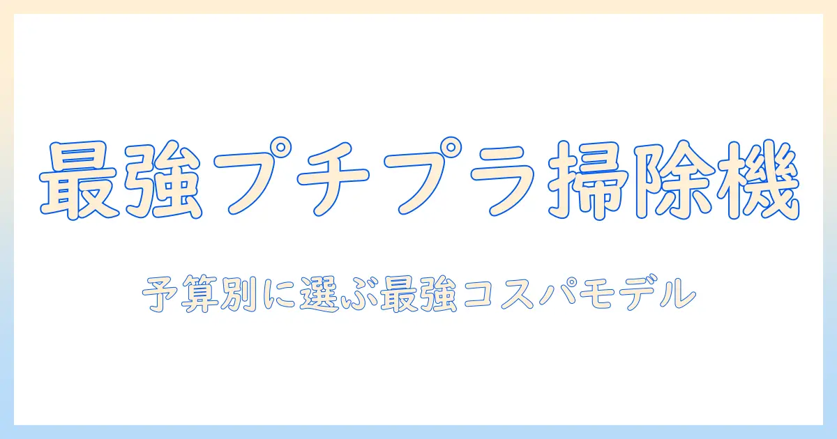 掃除機のプチプラおすすめガイド|予算別に選ぶ最強コスパモデル
