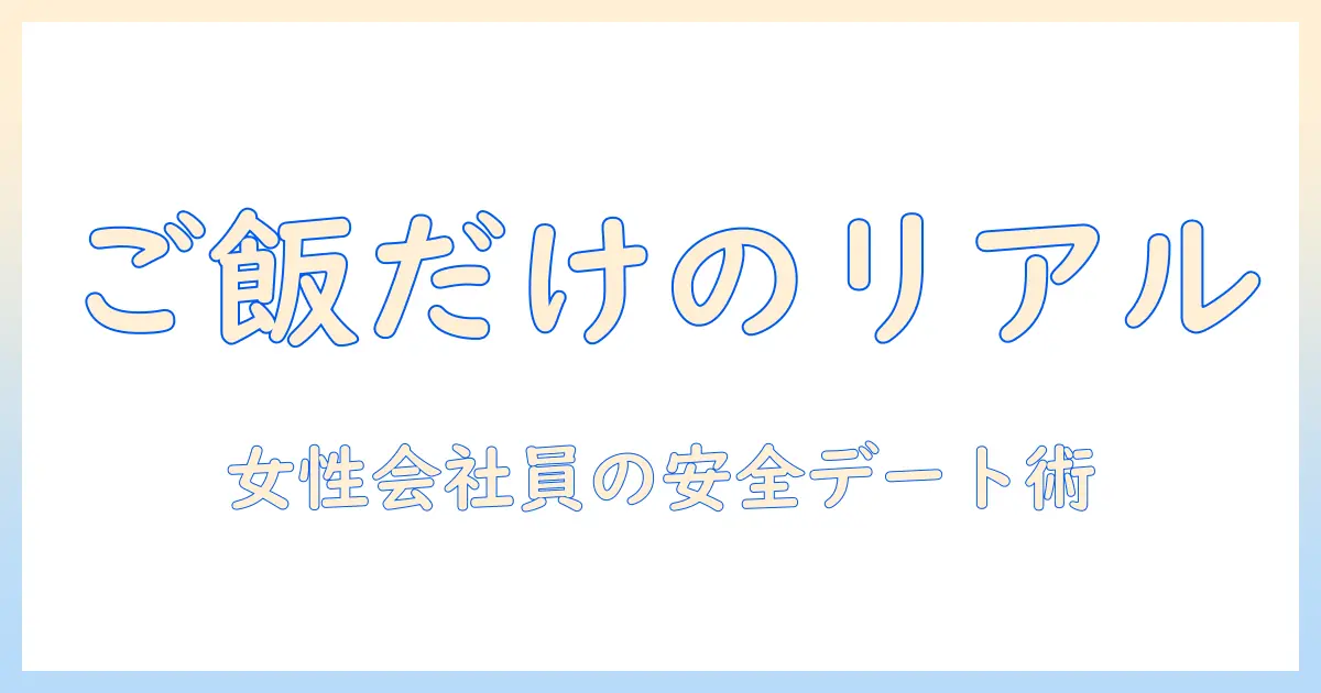 出会系 ご飯だけの実態と安全ガイド：女性会社員が知っておくべきポイント