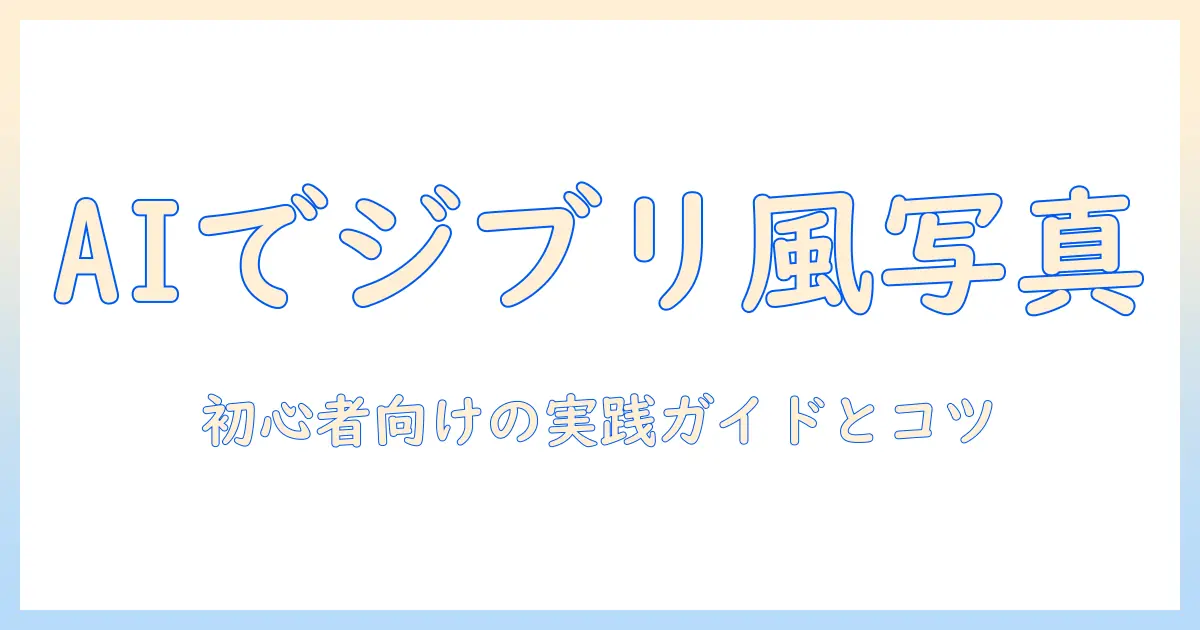 生成 ai 写真 加工 ジブリ 風を体験する完全ガイド：初心者向けステップと実例