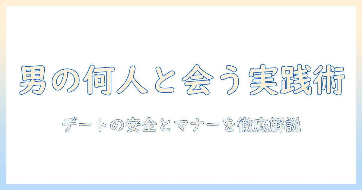 マッチングアプリ 何人と会う 男：男性が知っておくべき実践ガイドと注意点