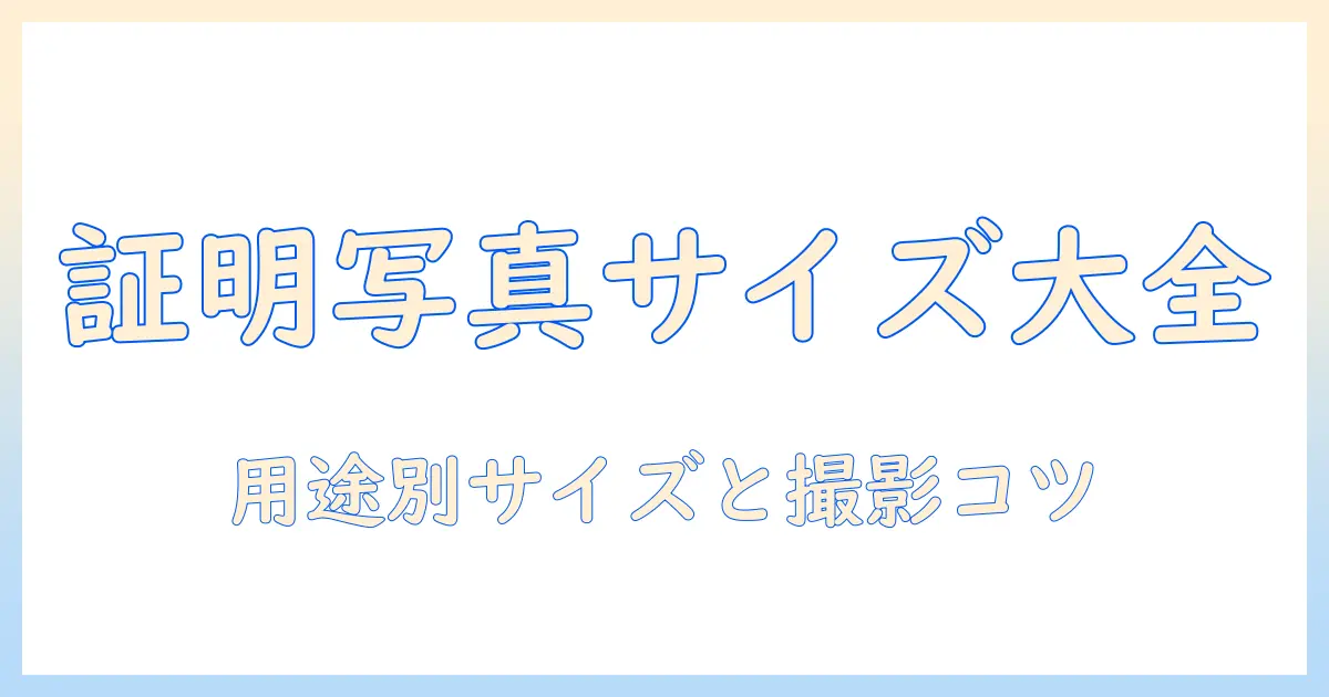 写真 サイズ 一覧 証明 写真｜用途別の標準サイズと撮影ポイントを徹底解説
