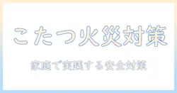 こたつの火事を防止する方法｜家庭でできる安全対策とポイント