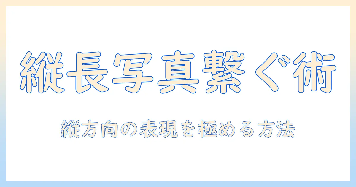 iphoneで写真を縦に繋げる方法—縦長の表現を極める