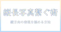 iphoneで写真を縦に繋げる方法—縦長の表現を極める