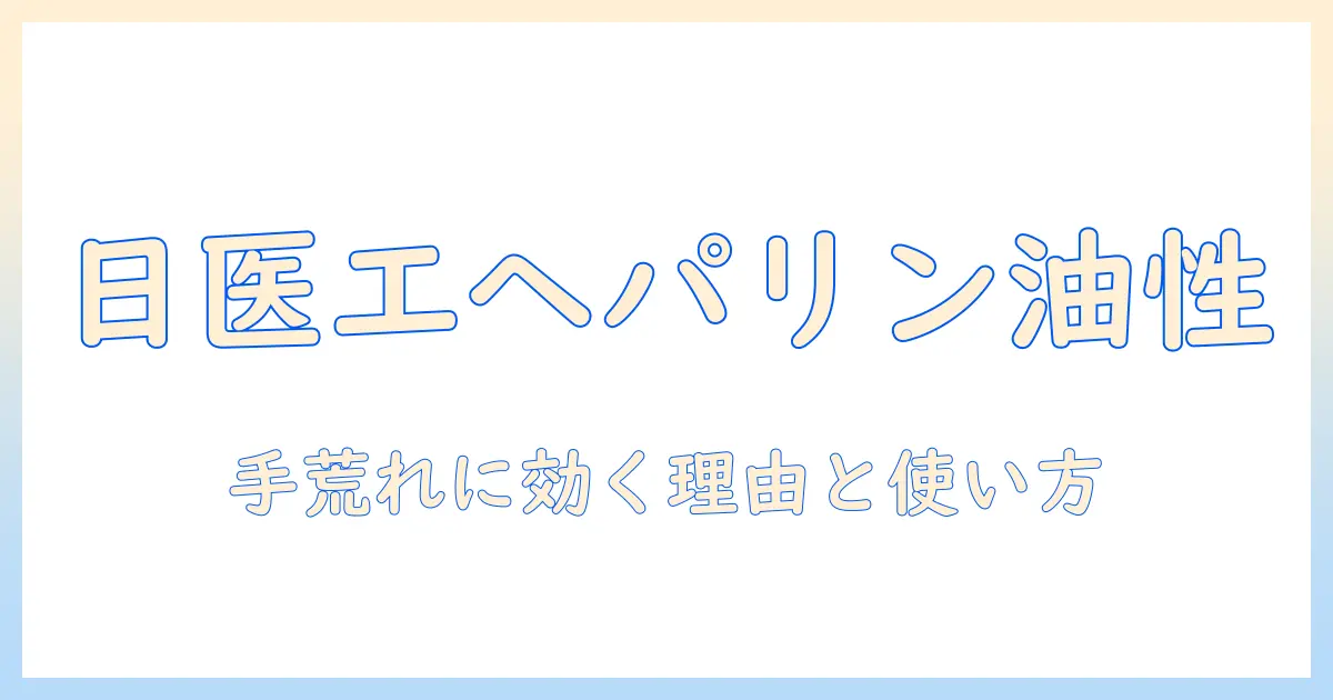 手荒れ対策に日医工のヘパリン類似物質油性クリームを徹底解説:特徴・使い方・効果と副作用