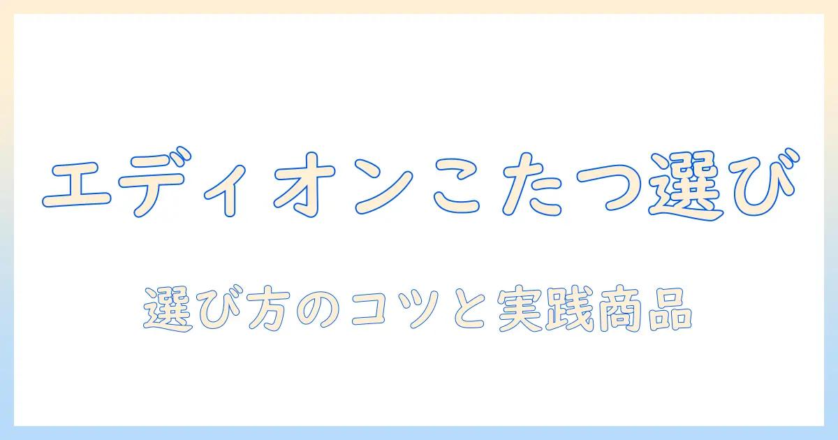 エディオンでこたつテーブルを選ぶときのポイントとおすすめ商品