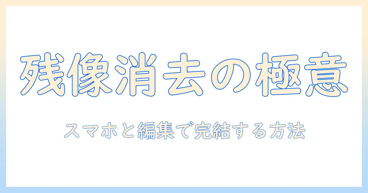 写真 残像 消す方法：スマホと編集ソフトで残像を除去する完全ガイド
