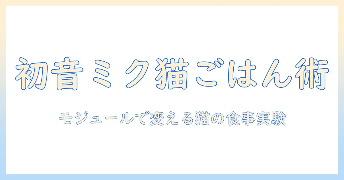 初音・ミク・キャットフード・モジュールで作る新感覚の猫用食事ガイド