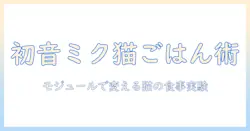 初音・ミク・キャットフード・モジュールで作る新感覚の猫用食事ガイド