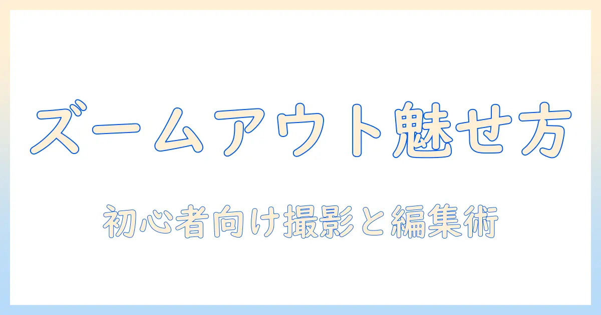 写真 ズームアウト 動画で作る魅力的な映像: 初心者向けの撮影と編集テクニック