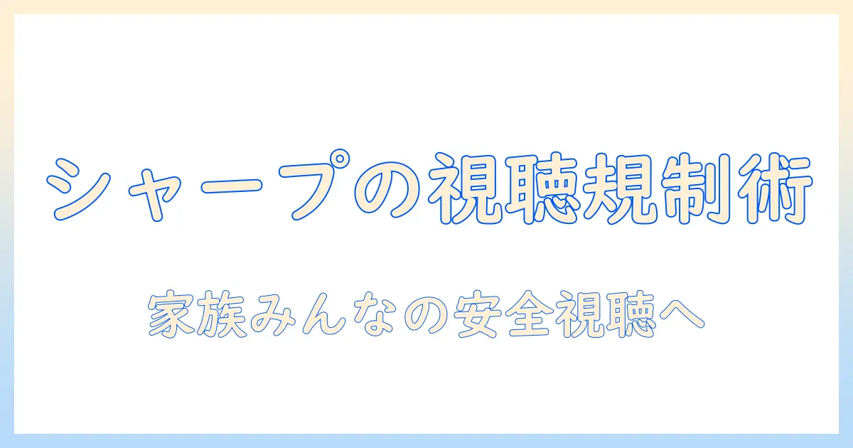 シャープのテレビでユーチューブを制限する方法｜家庭での安全な視聴環境を整えるためのガイド