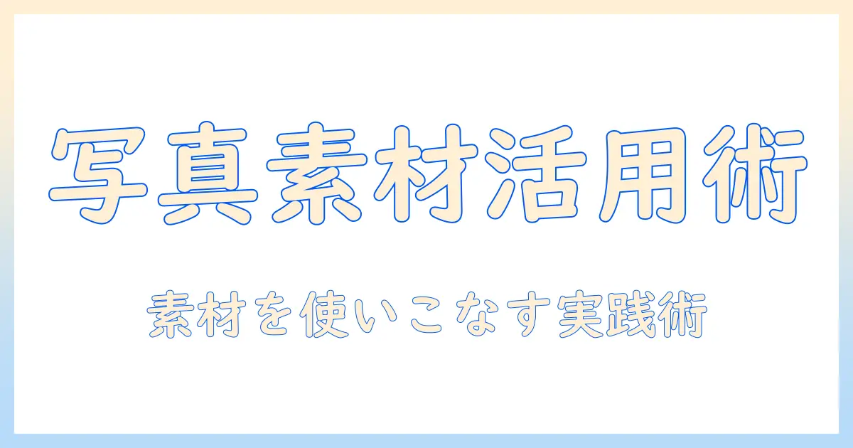 写真 素材化入門: 写真を素材として活用する実践的手法と成功のポイント