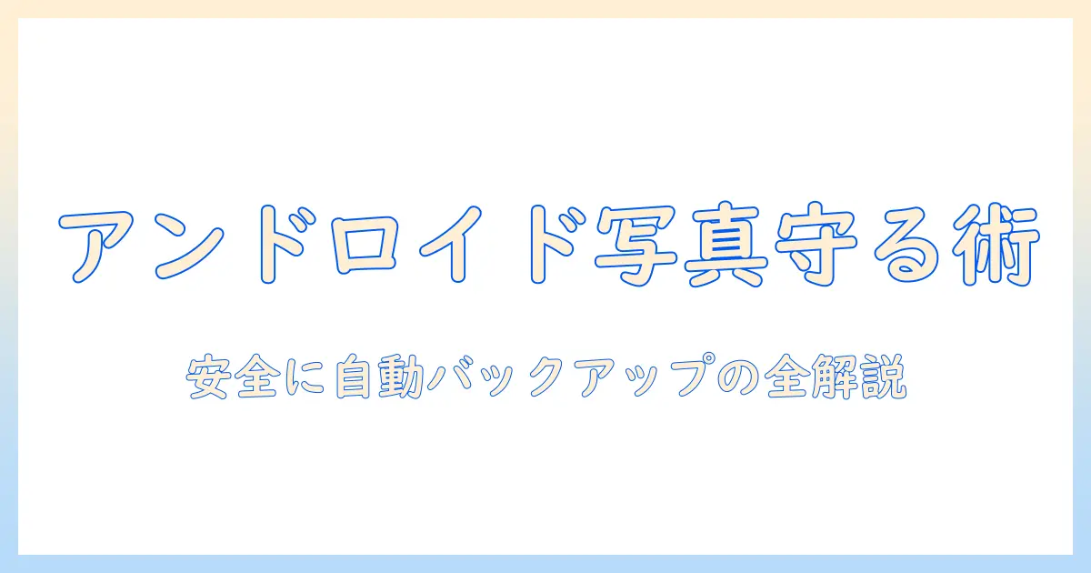 android 写真 バックアップ クラウドを徹底解説—スマホ写真を安全に自動バックアップする最適な方法とサービス選び