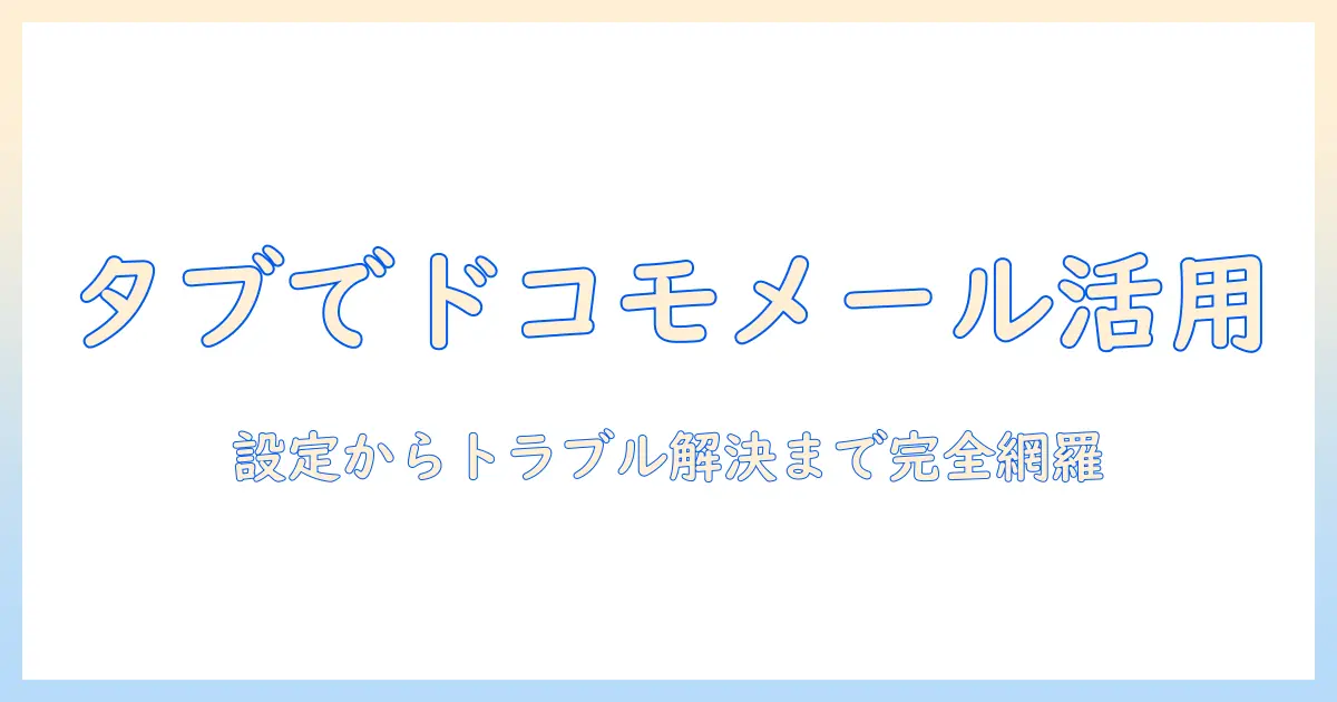 androidタブレットでドコモメールを使いこなす方法｜設定・使い方・トラブル対処を完全解説