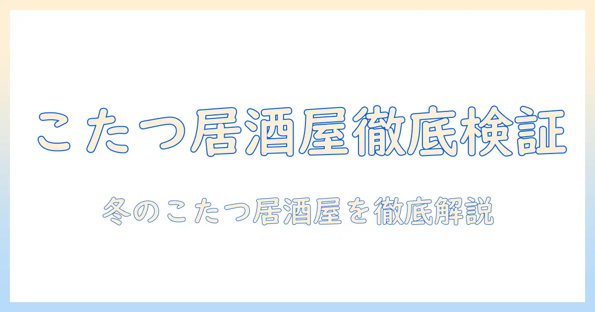 こたつがある居酒屋の個室を徹底解説—冬にぴったりのくつろぎ空間を探す