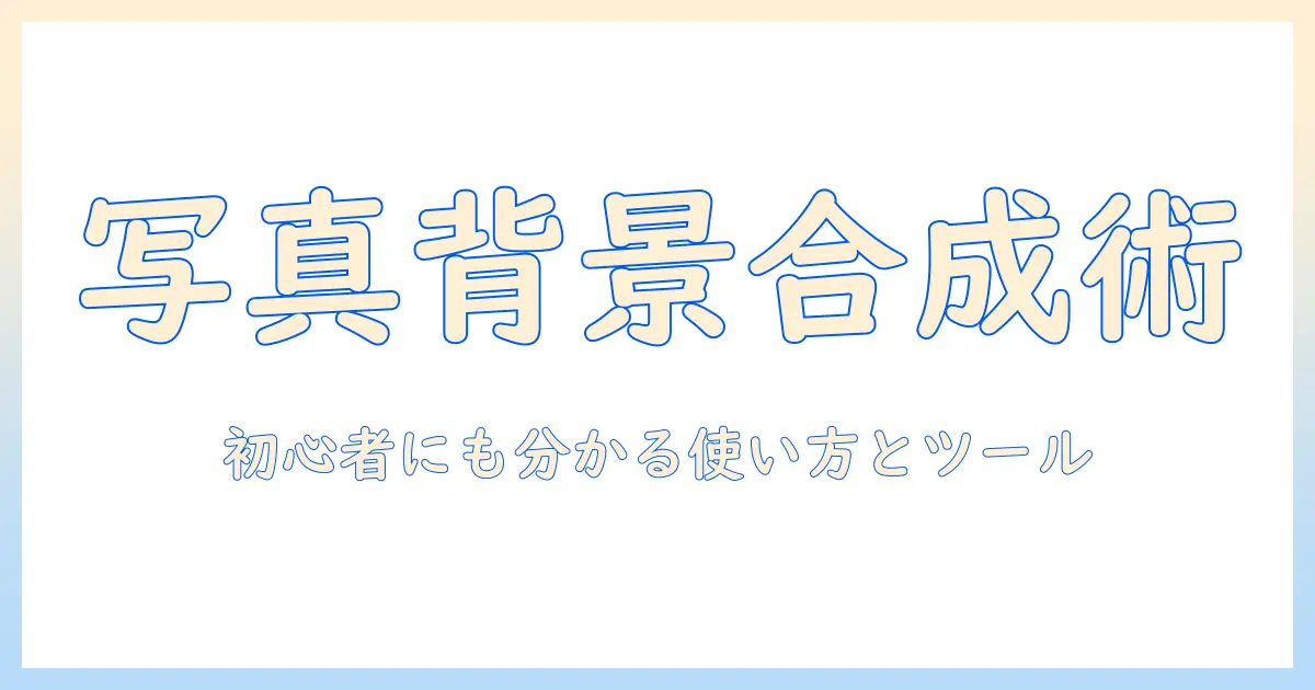写真 背景 合成サイトで始める写真編集入門：初心者にも分かる使い方とおすすめツール