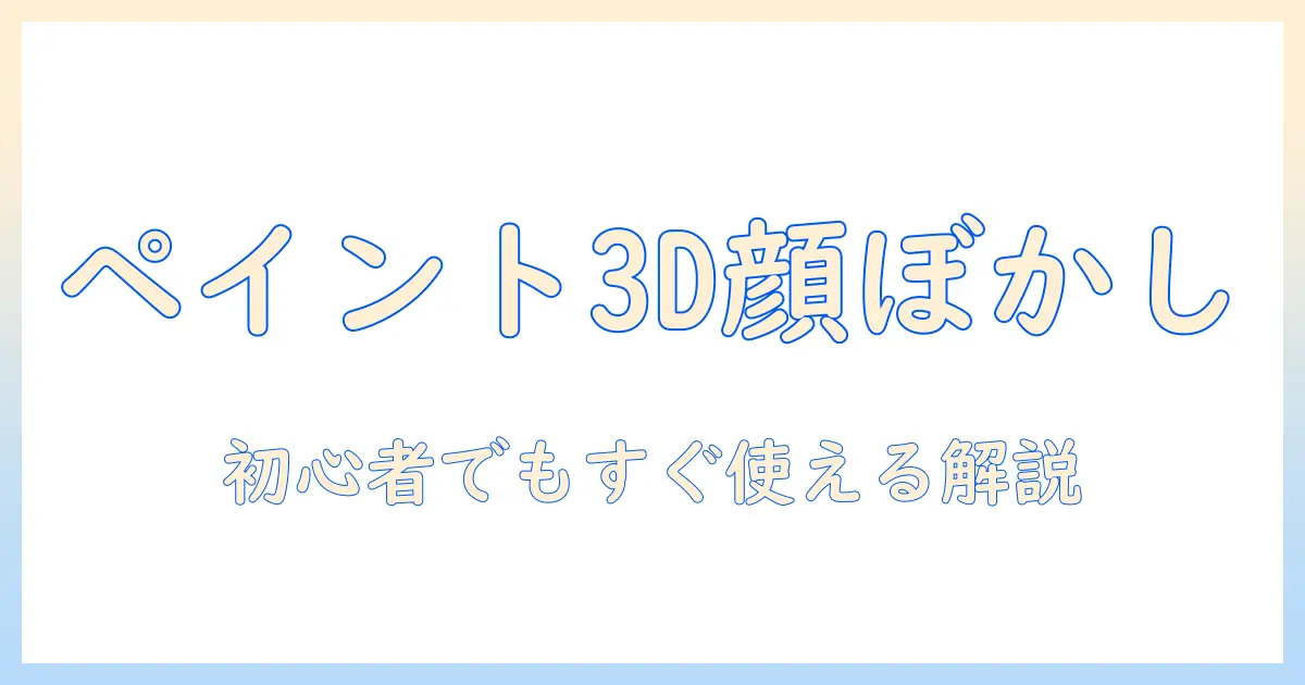 写真 顔 ぼかし ペイント 3dで学ぶ初心者向け顔ぼかしガイドと実践テクニック