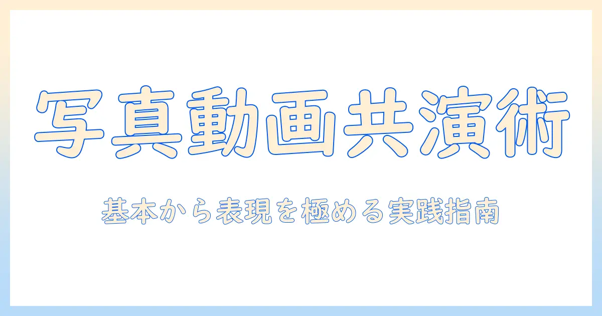 写真 と 動画 の 組み合わせで作る魅力的コンテンツ: 基本の作り方から表現の幅を広げる実践ガイド