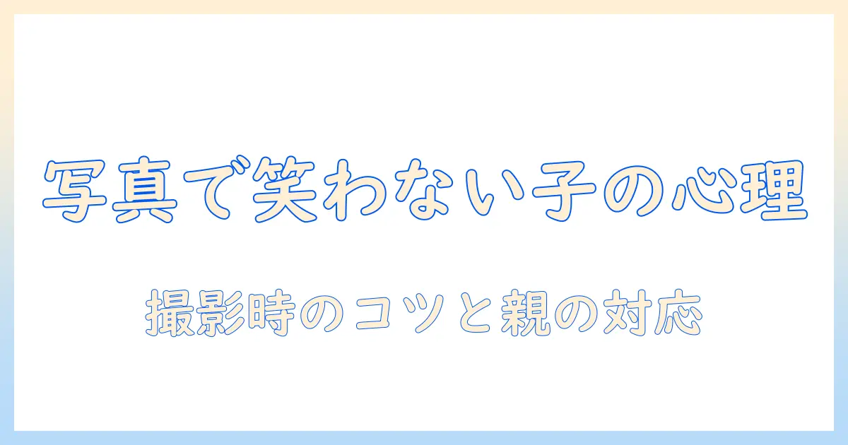 写真で笑わない子供の心理を読み解く：撮影時のコツと親の対応