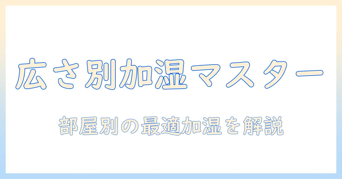 加湿器の目安を広さ別に解説：部屋の広さに合わせた選び方とポイント