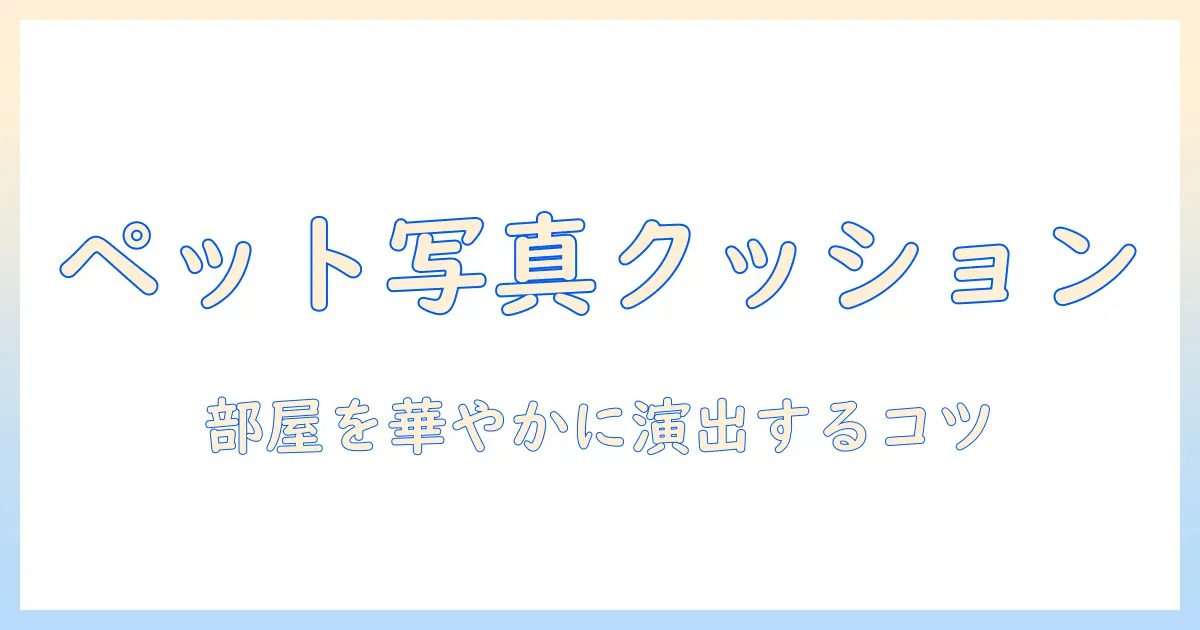ペット 写真 入り クッションで部屋を華やかに！選び方と作成のポイント
