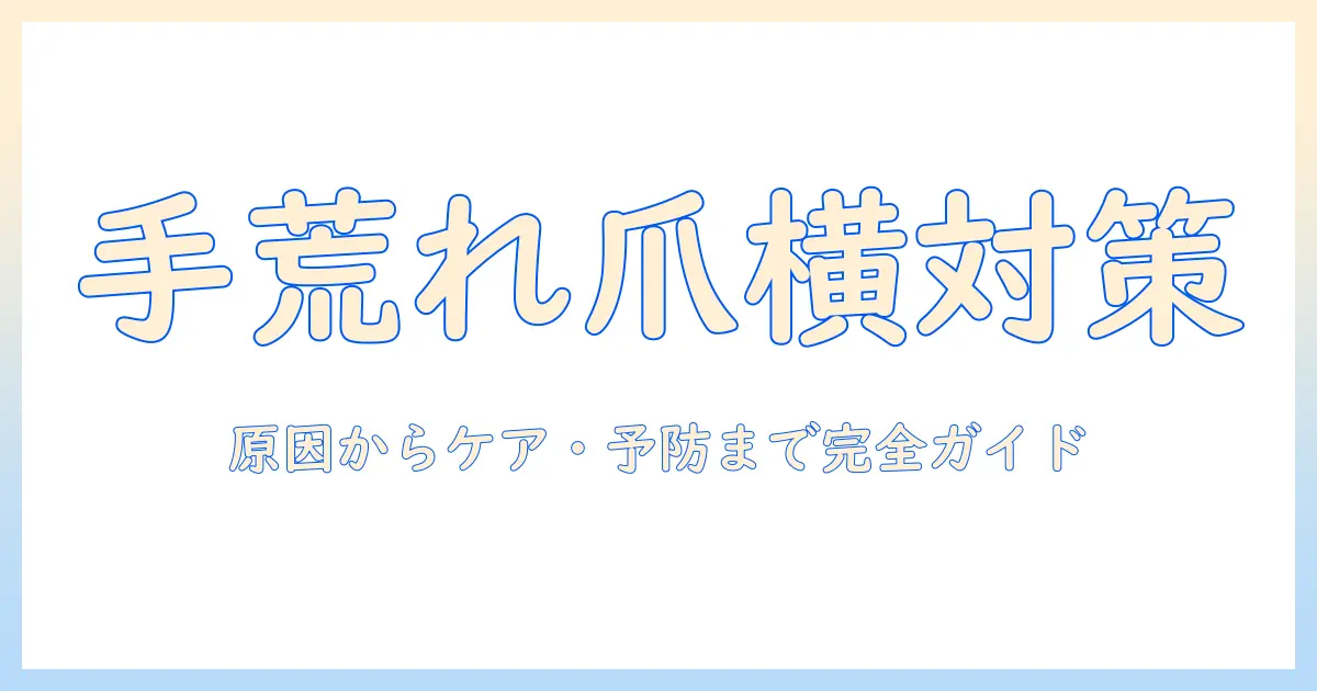 手荒れと爪の横のトラブルを解決する完全ガイド｜原因・ケア・予防方法