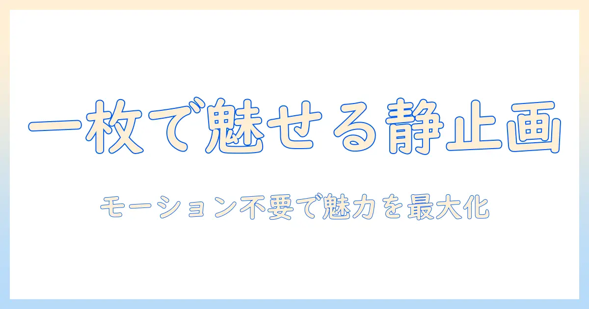写真 モーション いらない時の撮影と編集のコツ：静止画で伝える魅力を最大化する方法